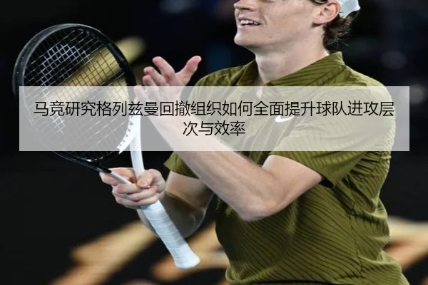 马竞研究格列兹曼回撤组织如何全面提升球队进攻层次与效率